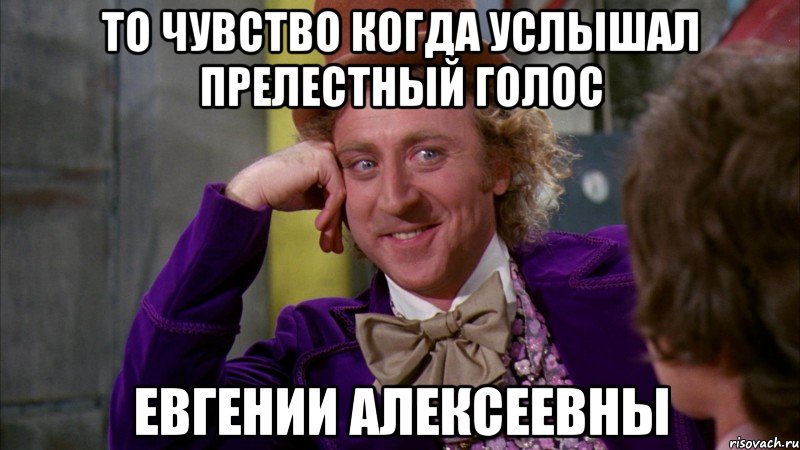 то чувство когда услышал прелестный голос Евгении Алексеевны, Мем Ну давай расскажи (Вилли Вонка)