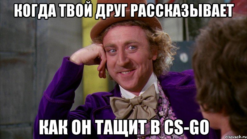 Когда твой друг рассказывает как он тащит в СS-GО, Мем Ну давай расскажи (Вилли Вонка)