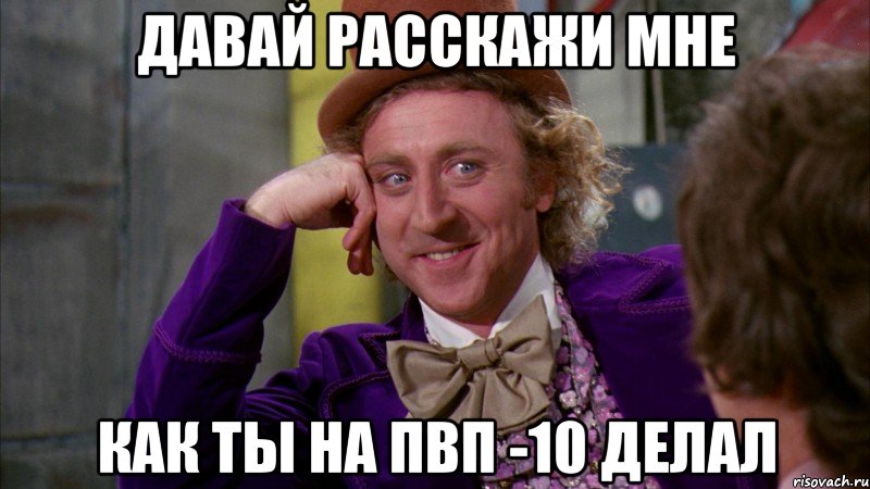 давай расскажи мне как ты на пвп -10 делал, Мем Ну давай расскажи (Вилли Вонка)