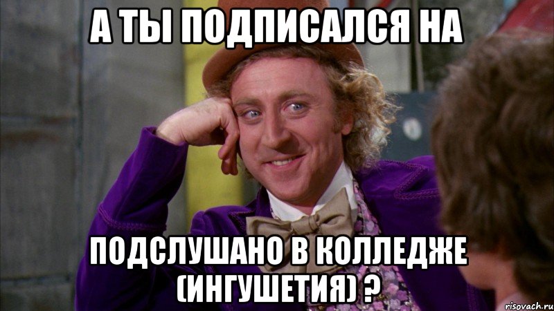 а ты подписался на Подслушано в Колледже (Ингушетия) ?, Мем Ну давай расскажи (Вилли Вонка)