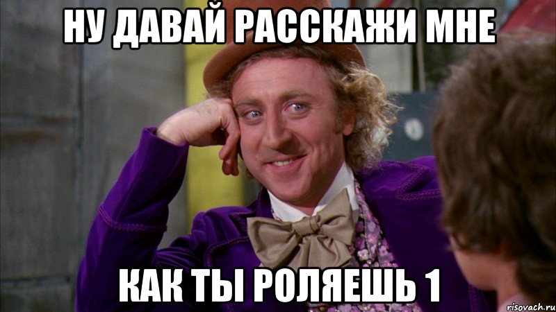 Ну давай расскажи мне как ты роляешь 1, Мем Ну давай расскажи (Вилли Вонка)