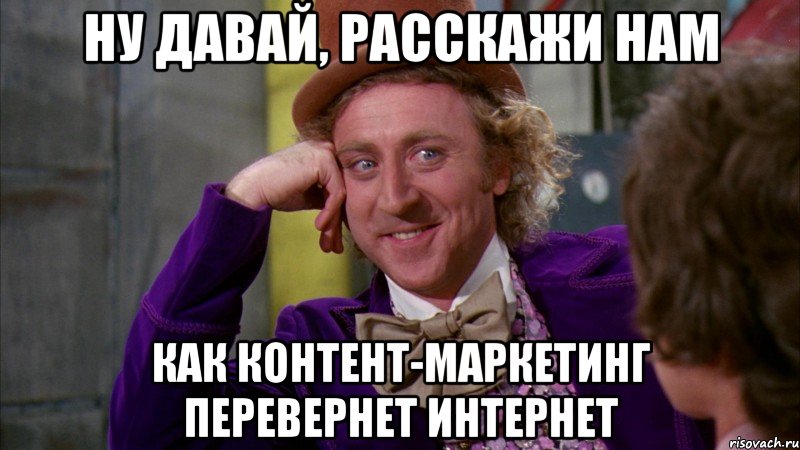 Ну давай, расскажи нам как контент-маркетинг перевернет интернет, Мем Ну давай расскажи (Вилли Вонка)