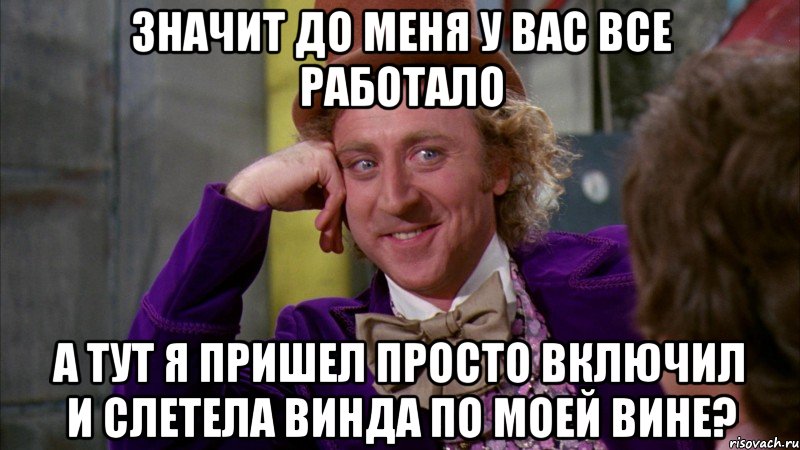 Значит до меня у вас все работало а тут я пришел просто включил и слетела винда по моей вине?, Мем Ну давай расскажи (Вилли Вонка)