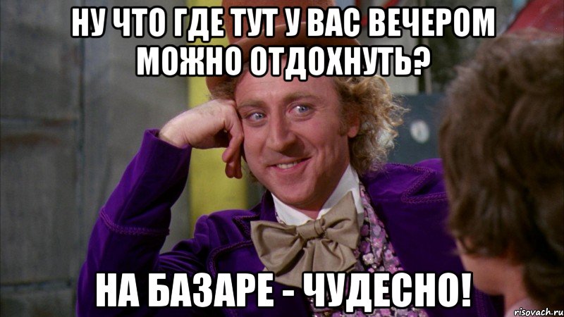 Ну что где тут у вас вечером можно отдохнуть? На базаре - чудесно!, Мем Ну давай расскажи (Вилли Вонка)