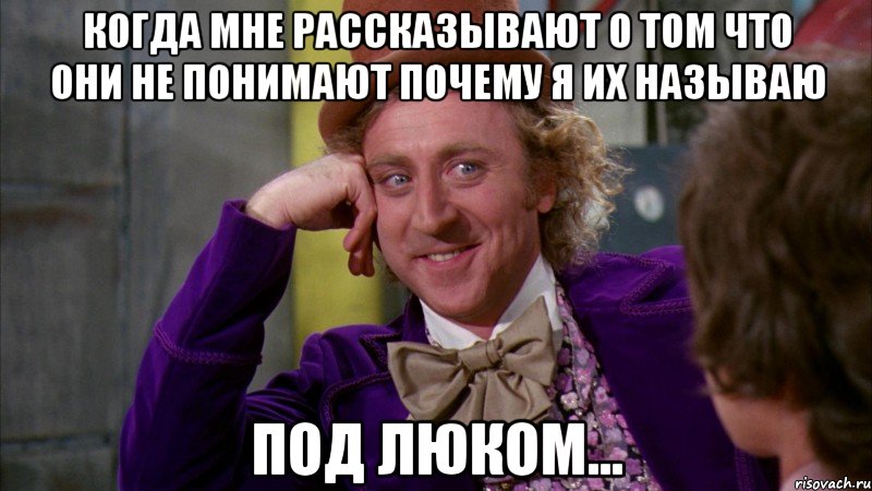 Когда мне рассказывают о том что они не понимают почему я их называю Под люком..., Мем Ну давай расскажи (Вилли Вонка)