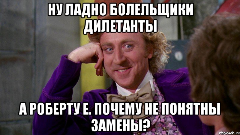 ну ладно болельщики дилетанты а роберту е. почему не понятны замены?, Мем Ну давай расскажи (Вилли Вонка)