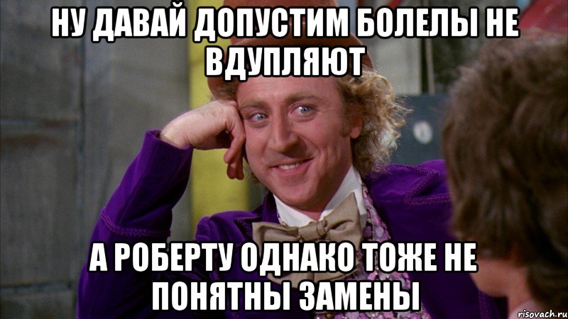 ну давай допустим болелы не вдупляют а Роберту однако тоже не понятны замены, Мем Ну давай расскажи (Вилли Вонка)