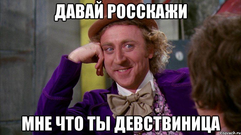 давай росскажи мне что ты девствиница, Мем Ну давай расскажи (Вилли Вонка)