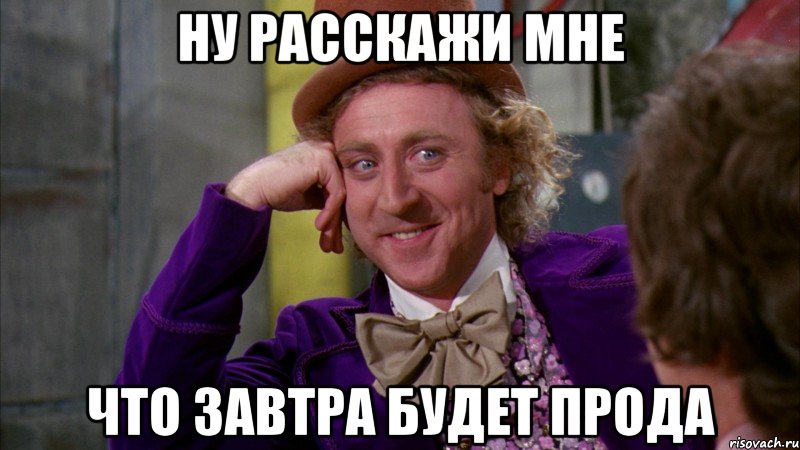 Ну расскажи мне что завтра будет прода, Мем Ну давай расскажи (Вилли Вонка)