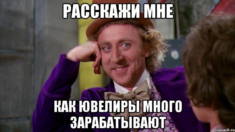 Расскажи мне как ювелиры много зарабатывают, Мем Ну давай расскажи (Вилли Вонка)