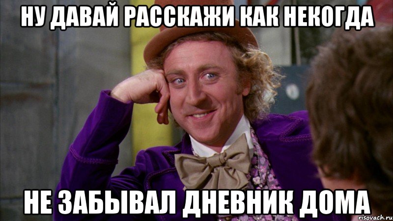 Ну давай расскажи как Некогда Не забывал дневник дома, Мем Ну давай расскажи (Вилли Вонка)