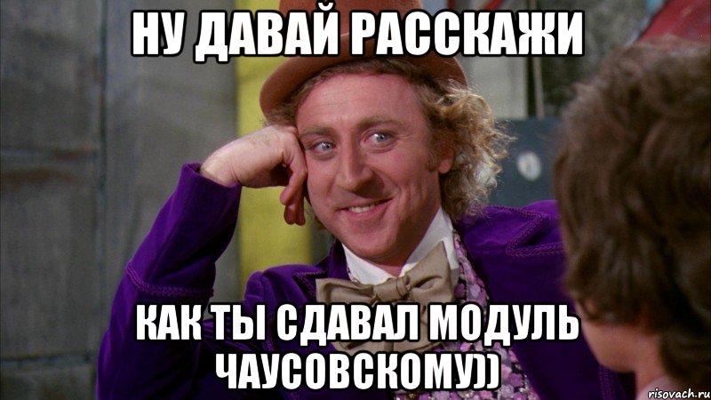 Ну давай расскажи Как ты сдавал модуль Чаусовскому)), Мем Ну давай расскажи (Вилли Вонка)