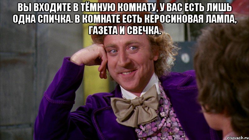 Вы входите в тёмную комнату, у Вас есть лишь одна спичка. В комнате есть керосиновая лампа, газета и свечка. , Мем Ну давай расскажи (Вилли Вонка)