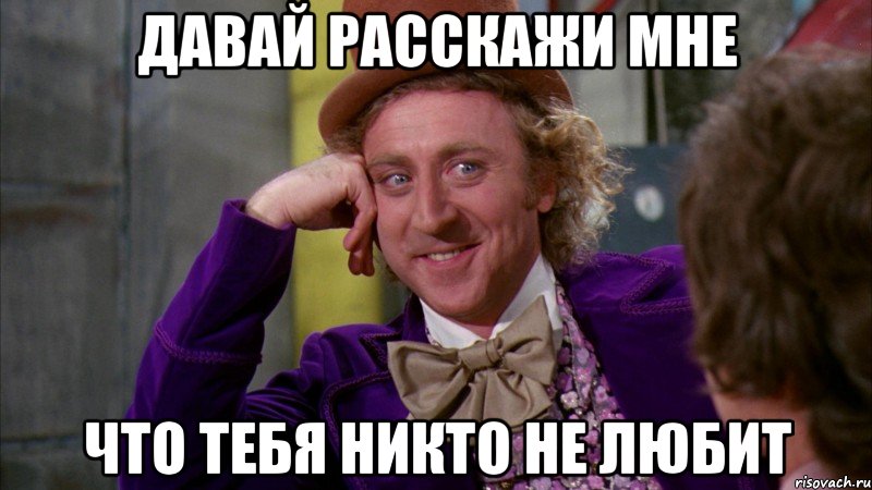 Давай расскажи мне Что тебя никто не любит, Мем Ну давай расскажи (Вилли Вонка)