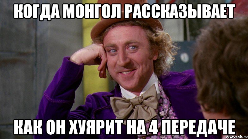 Когда монгол рассказывает Как он хуярит на 4 передаче, Мем Ну давай расскажи (Вилли Вонка)