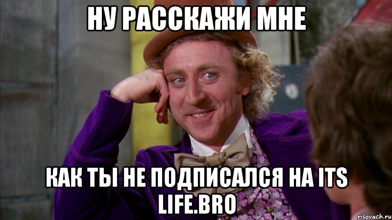 Ну расскажи мне Как ты не подписался на its life.bro, Мем Ну давай расскажи (Вилли Вонка)