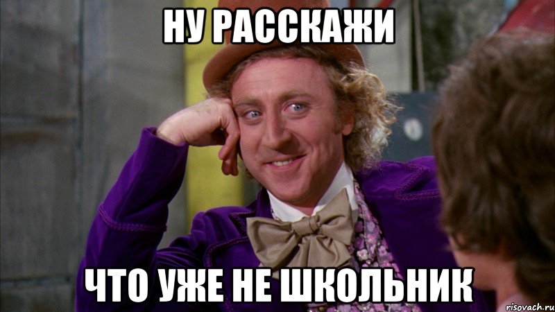 Ну расскажи что уже не школьник, Мем Ну давай расскажи (Вилли Вонка)