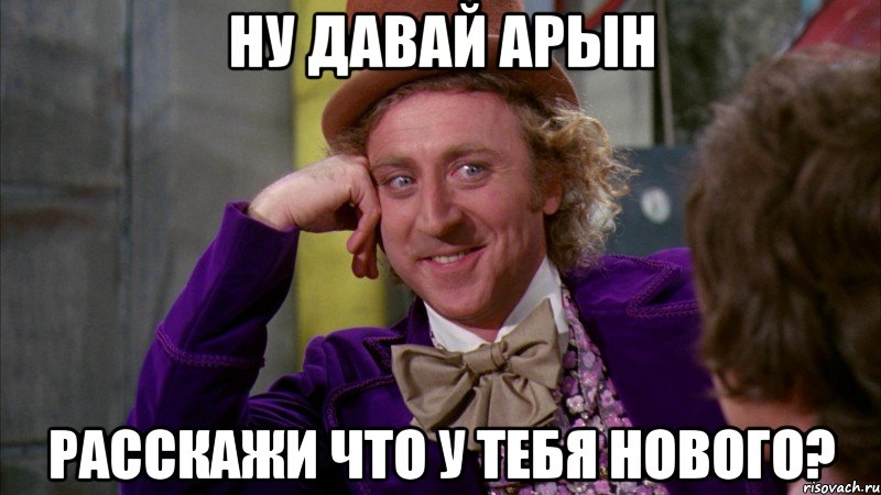 Ну давай Арын Расскажи что у тебя нового?, Мем Ну давай расскажи (Вилли Вонка)