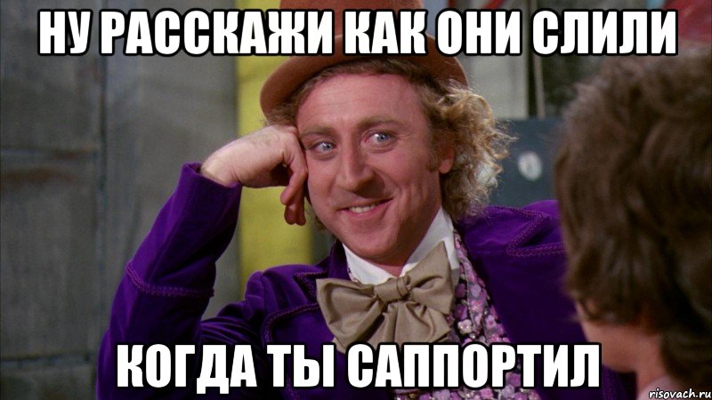 Ну расскажи как они слили когда ты саппортил, Мем Ну давай расскажи (Вилли Вонка)