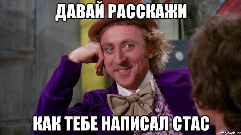 Давай расскажи Как тебе написал Стас, Мем Ну давай расскажи (Вилли Вонка)