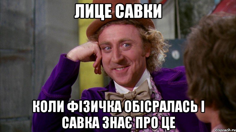 Лице савки Коли фізичка обісралась і Савка знає про це, Мем Ну давай расскажи (Вилли Вонка)