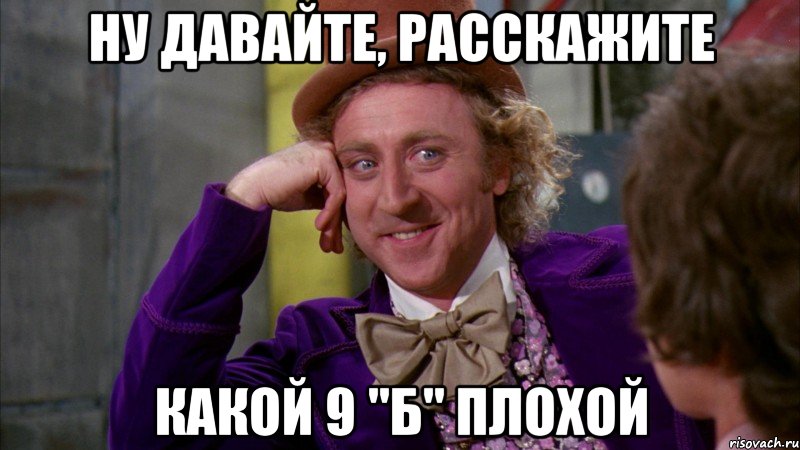 ну давайте, расскажите какой 9 "б" плохой, Мем Ну давай расскажи (Вилли Вонка)