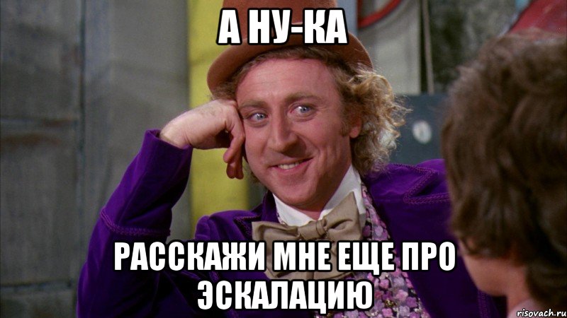 А ну-ка расскажи мне еще про эскалацию, Мем Ну давай расскажи (Вилли Вонка)