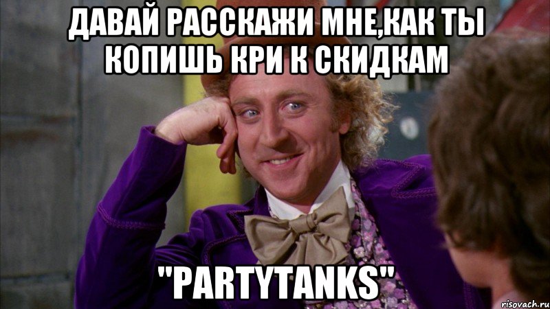 Давай расскажи мне,как ты копишь кри к скидкам "PartyTanks", Мем Ну давай расскажи (Вилли Вонка)