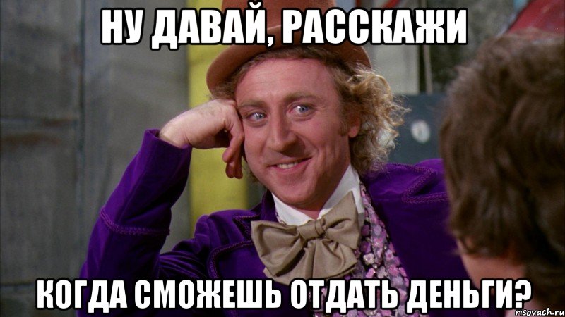 Ну давай, расскажи Когда сможешь отдать деньги?, Мем Ну давай расскажи (Вилли Вонка)