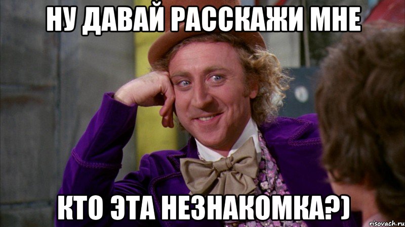 Ну давай расскажи мне кто эта незнакомка?), Мем Ну давай расскажи (Вилли Вонка)