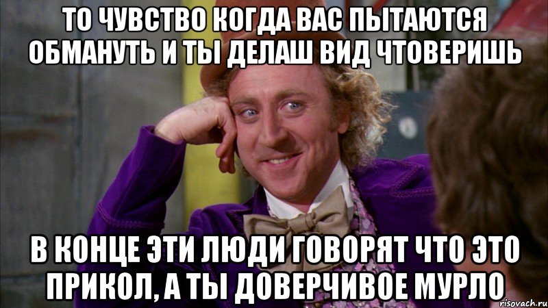 ТО ЧУВСТВО КОГДА ВАС ПЫТАЮТСЯ ОБМАНУТЬ И ТЫ ДЕЛАШ ВИД ЧТОВЕРИШЬ В КОНЦЕ ЭТИ ЛЮДИ ГОВОРЯТ ЧТО ЭТО ПРИКОЛ, А ТЫ ДОВЕРЧИВОЕ МУРЛО, Мем Ну давай расскажи (Вилли Вонка)