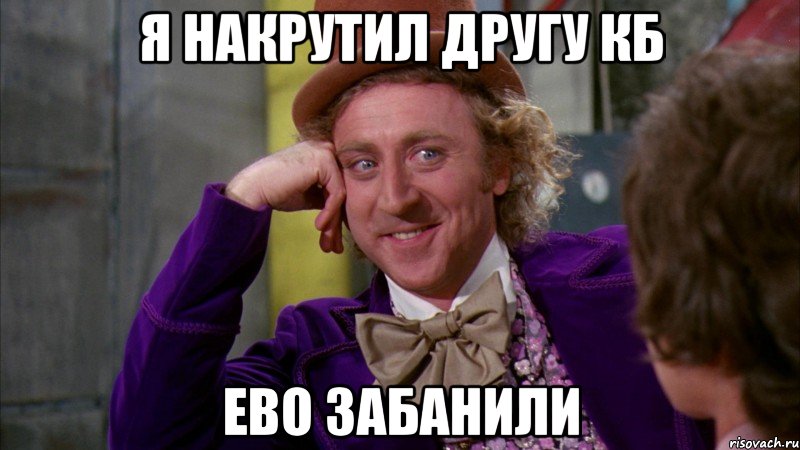 Я накрутил другу кб Ево забанили, Мем Ну давай расскажи (Вилли Вонка)