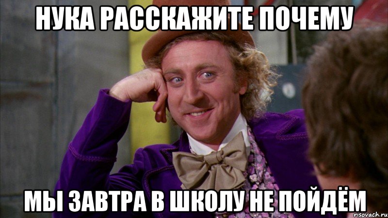 Нука расскажите почему мы завтра в школу не пойдём, Мем Ну давай расскажи (Вилли Вонка)