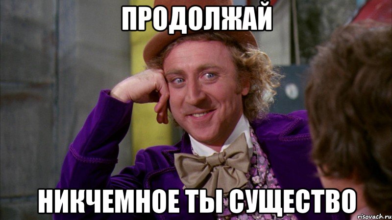 Продолжай Никчемное ты существо, Мем Ну давай расскажи (Вилли Вонка)