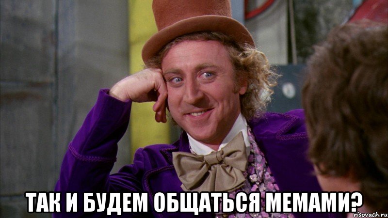  так и будем общаться мемами?, Мем Ну давай расскажи (Вилли Вонка)