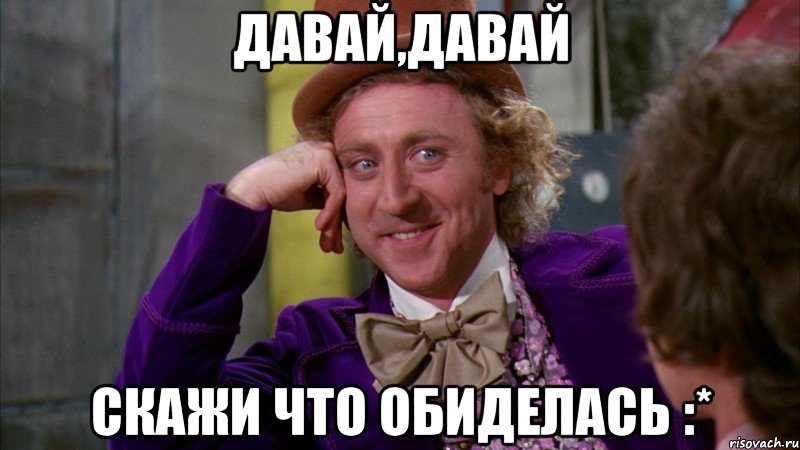 Давай,давай Скажи что обиделась :*, Мем Ну давай расскажи (Вилли Вонка)