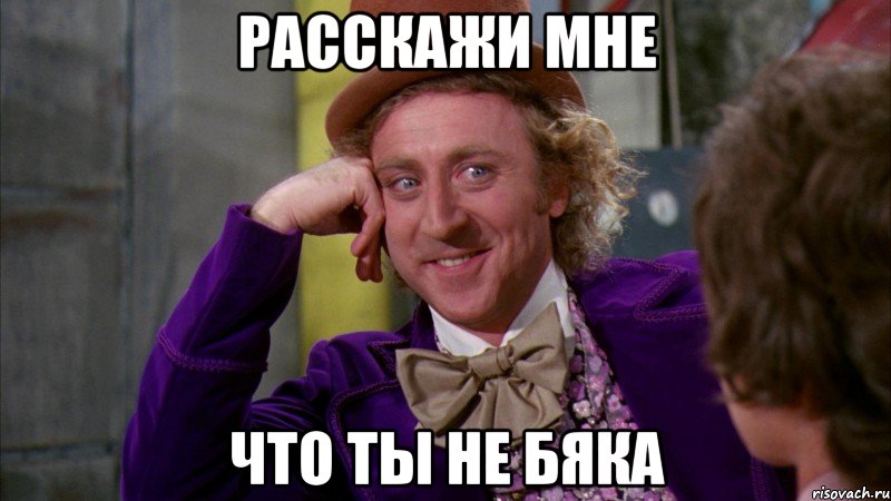 расскажи мне что ты не бяка, Мем Ну давай расскажи (Вилли Вонка)