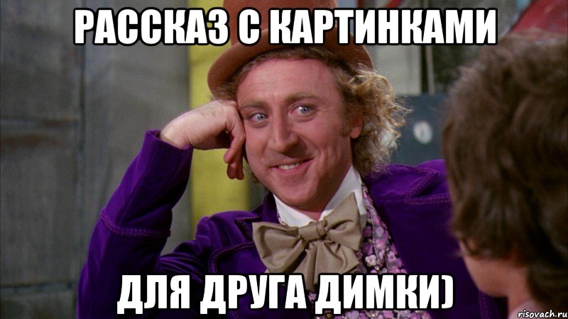 Рассказ с картинками для друга Димки), Мем Ну давай расскажи (Вилли Вонка)
