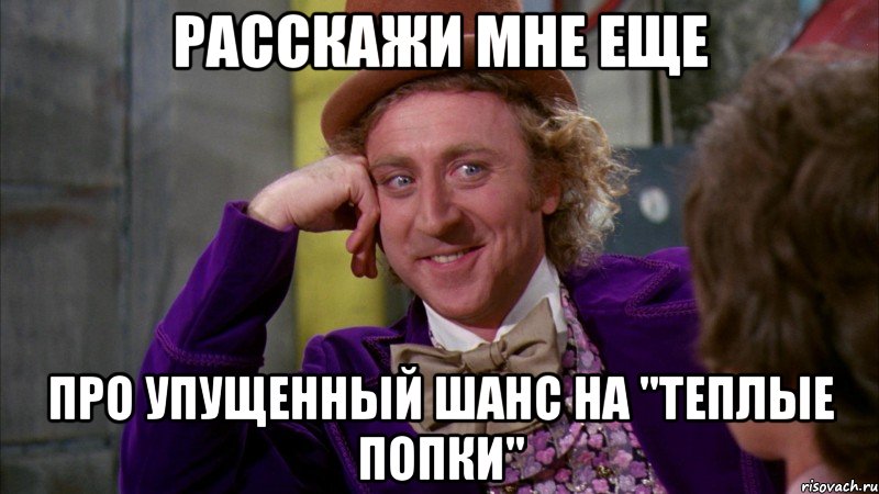 Расскажи мне еще про упущенный шанс на "теплые попки", Мем Ну давай расскажи (Вилли Вонка)