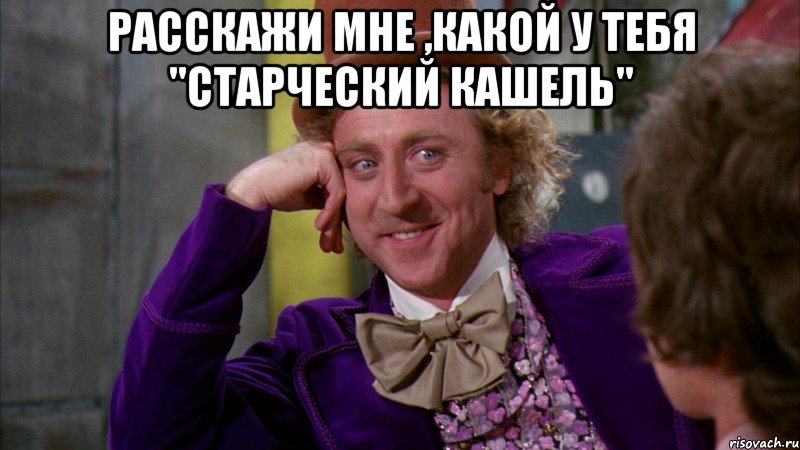 Расскажи мне ,какой у тебя "старческий кашель" , Мем Ну давай расскажи (Вилли Вонка)