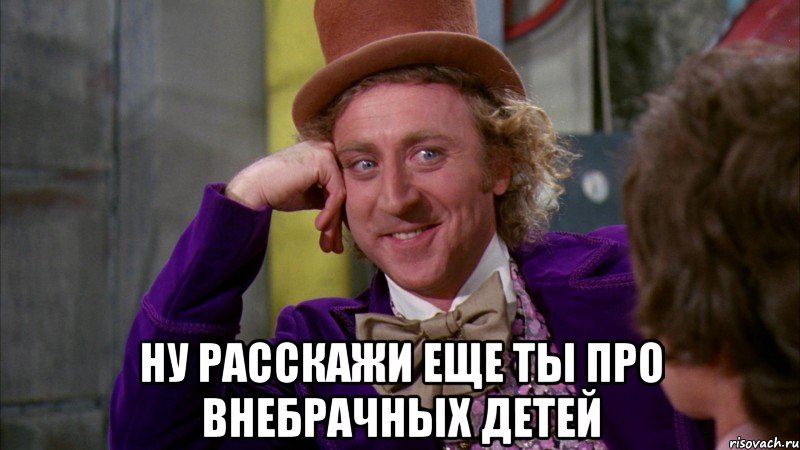  ну расскажи еще ты про внебрачных детей, Мем Ну давай расскажи (Вилли Вонка)