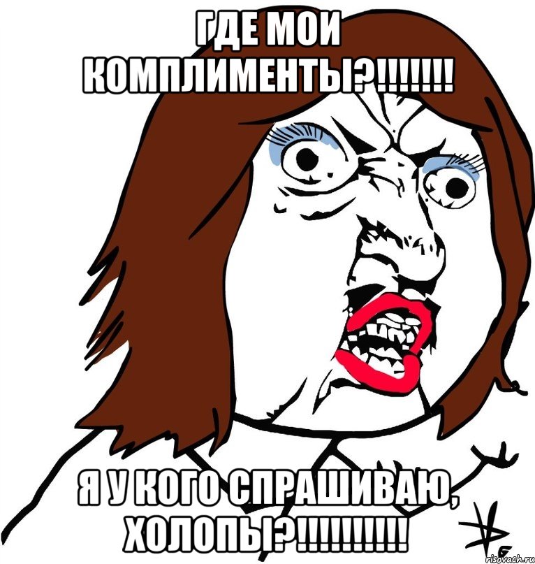 где мои комплименты?!!!!!!! я у кого спрашиваю, холопы?!!!!!!!!!!, Мем Ну почему (девушка)