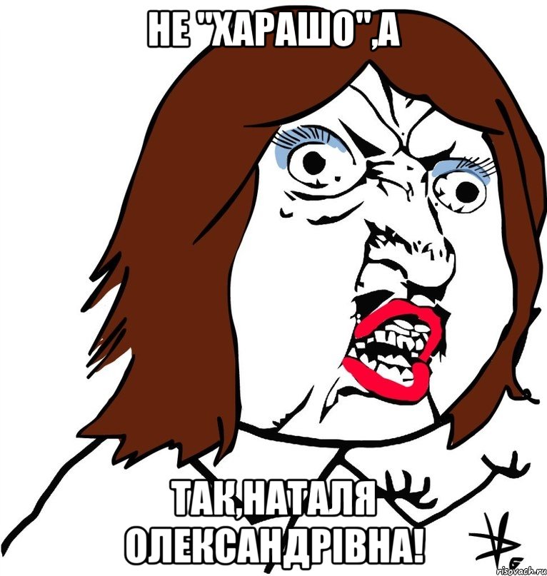 Не "Харашо",а Так,Наталя Олександрівна!, Мем Ну почему (девушка)