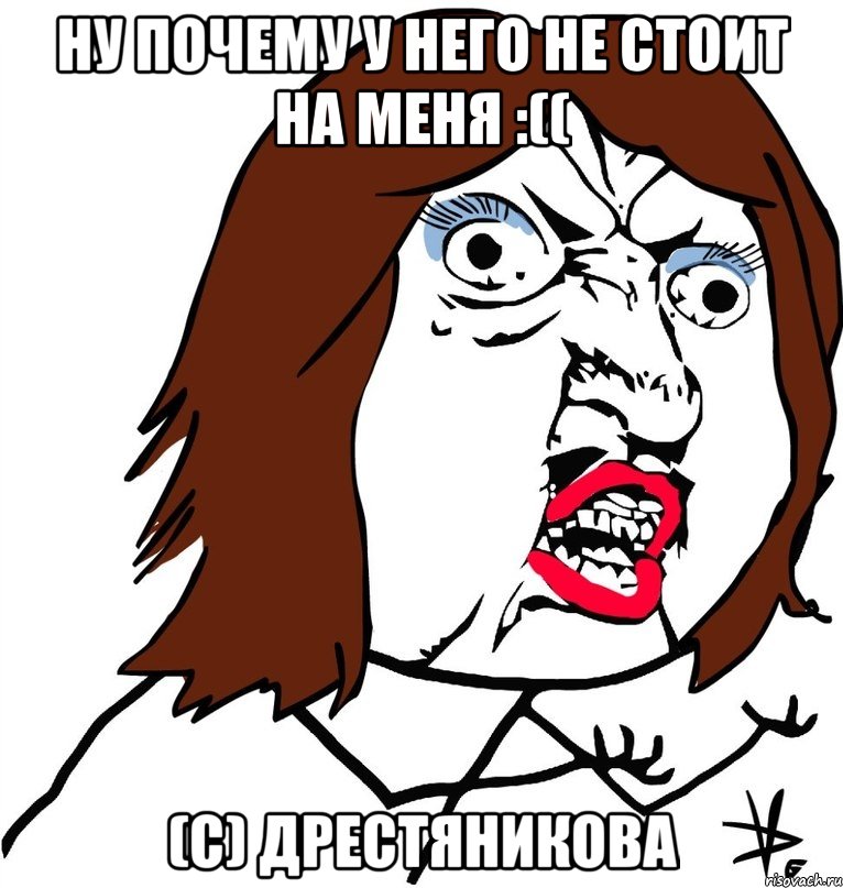 НУ ПОЧЕМУ У НЕГО НЕ СТОИТ НА МЕНЯ :(( (с) Дрестяникова, Мем Ну почему (девушка)