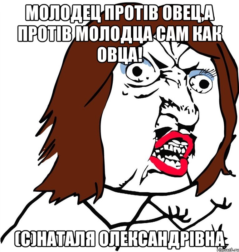 Молодец протів овец,а протів молодца сам как овца! (C)Наталя Олександрівна, Мем Ну почему (девушка)