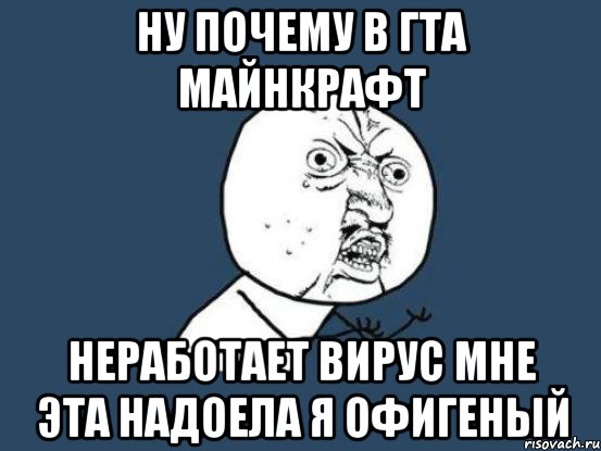 ну почему в гта майнкрафт неработает вирус мне эта надоела я офигеный, Мем Ну почему