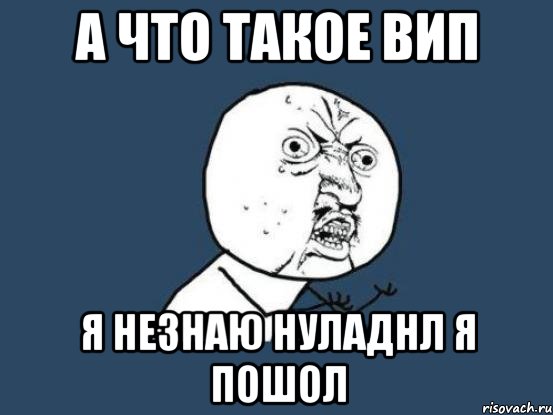 а что такое вип я незнаю нуладнл я пошол, Мем Ну почему