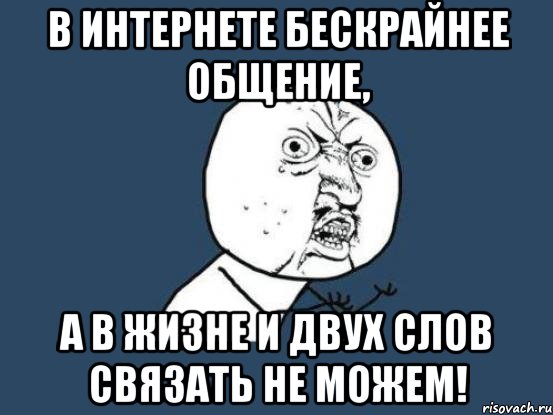 В интернете бескрайнее общение, А в жизне и двух слов связать не можем!, Мем Ну почему