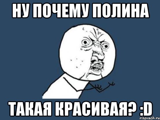 Ну почему Полина Такая красивая? :D, Мем Ну почему