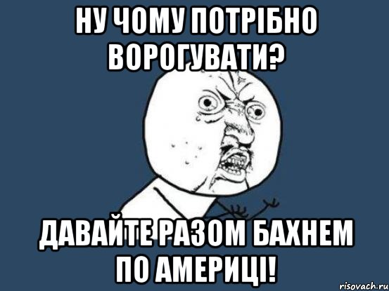 ну чому потрібно ворогувати? давайте разом бахнем по Америці!, Мем Ну почему